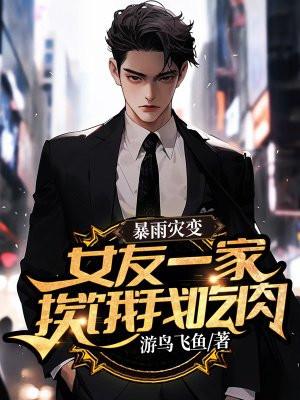 暴雨灾变，女友一家挨饿我吃肉