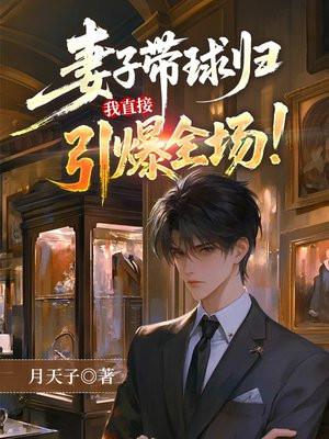 妻子带球归，我直接引爆全场