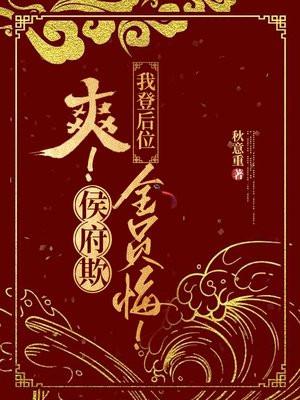 爽！侯府欺，我登后位，全员悔！