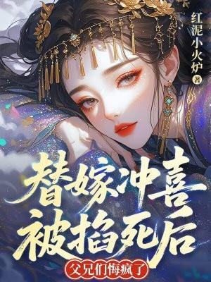 替嫁冲喜被掐死后，父兄们悔疯了