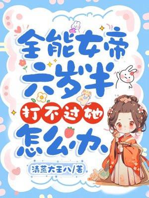 全能女帝六岁半，打不过她怎么办