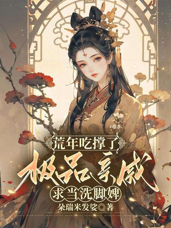 荒年吃撑了，极品亲戚求当洗脚婢