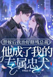 替嫁后我治好瞎残总裁，他成了我的专属忠犬