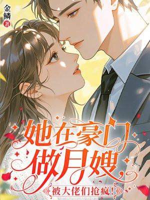 她在豪门做月嫂，被大佬们抢疯！