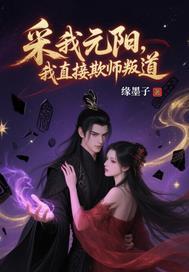 采我元阳？我直接欺师叛道！