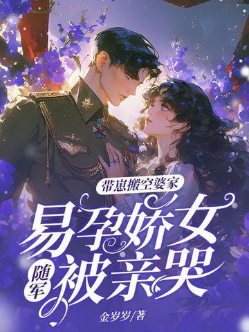 带崽搬空婆家，易孕娇女随军被亲哭