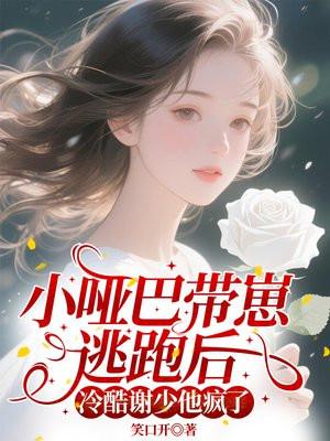 小哑巴带崽逃跑后，冷酷谢少他疯了