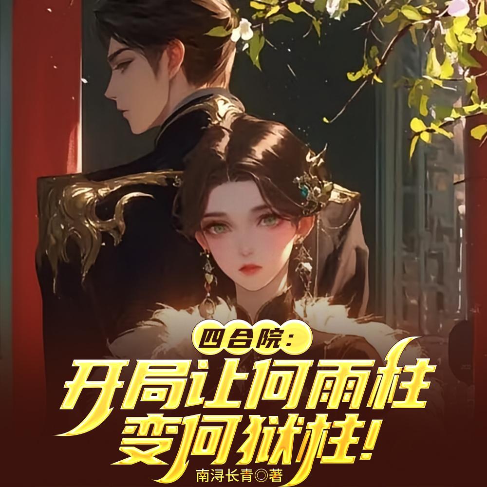 四合院：开局让何雨柱变何狱柱！