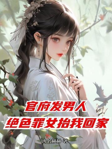 官府发男人，绝色罪女抬我回家