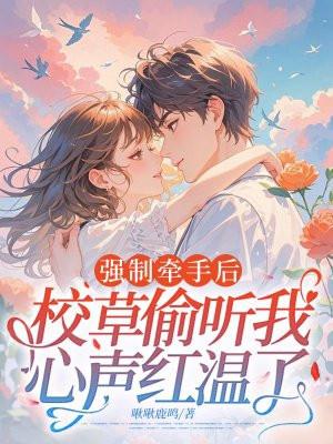 强制牵手后，校草偷听我心声红温了