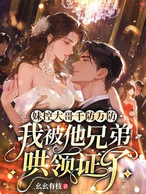 妹控大哥千防万防，我被他兄弟哄领证了