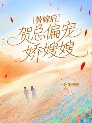 替嫁后，贺总偏宠娇嫂嫂